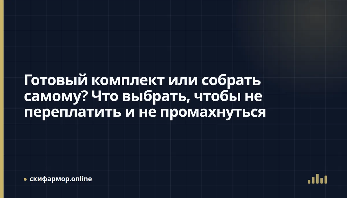 Готовый комплект или собрать самому? Что выбрать, чтобы не переплатить и не промахнуться